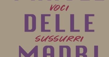 Le parole delle madri – voci sussurri e grida le parole delle madri